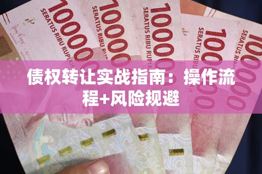 济南债权转让实战指南：操作流程+风险规避