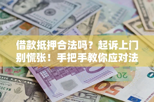 济南借款抵押合法吗？起诉上门别慌张！手把手教你应对法律程序
