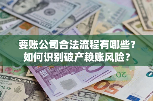 济南要账公司合法流程有哪些？如何识别破产赖账风险？
