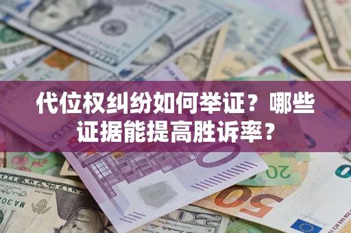 济南代位权纠纷如何举证？哪些证据能提高胜诉率？