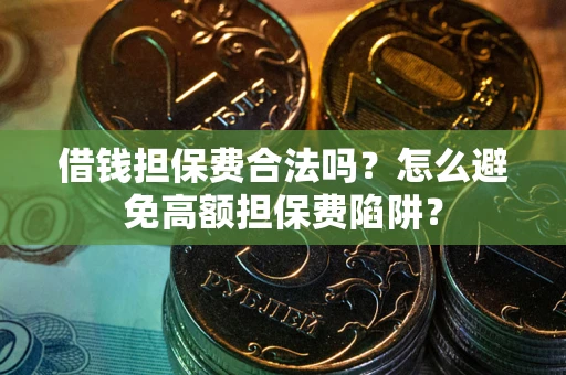 济南借钱担保费合法吗？怎么避免高额担保费陷阱？