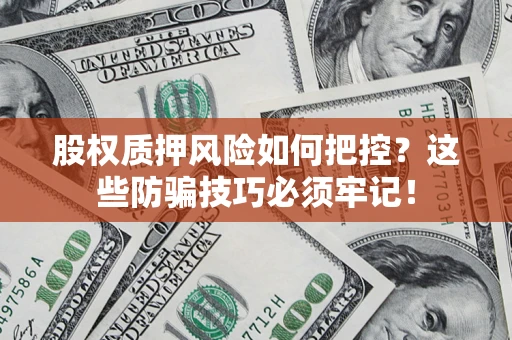 济南股权质押风险如何把控？这些防骗技巧必须牢记！