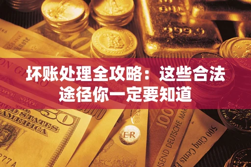 济南坏账处理全攻略：这些合法途径你一定要知道