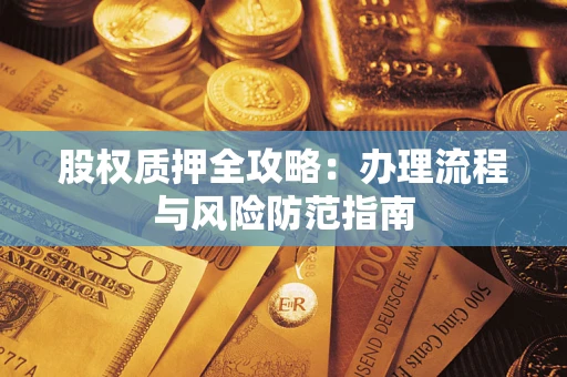 济南股权质押全攻略：办理流程与风险防范指南