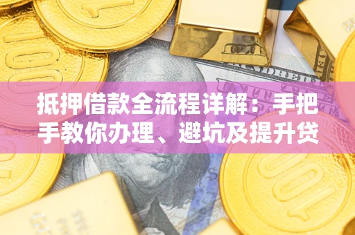 济南抵押借款全流程详解：手把手教你办理、避坑及提升贷款额度