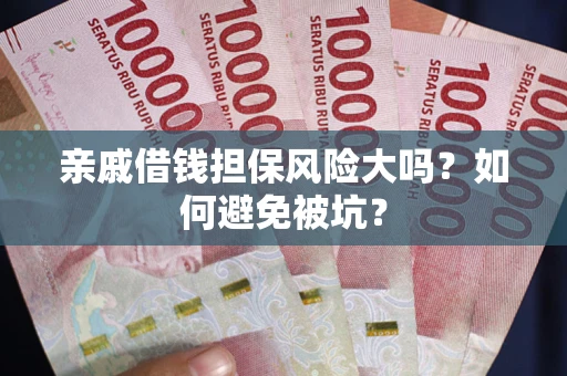 济南亲戚借钱担保风险大吗？如何避免被坑？