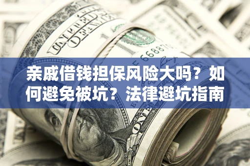 济南亲戚借钱担保风险大吗？如何避免被坑？法律避坑指南