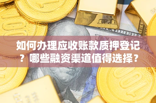 济南如何办理应收账款质押登记？哪些融资渠道值得选择？