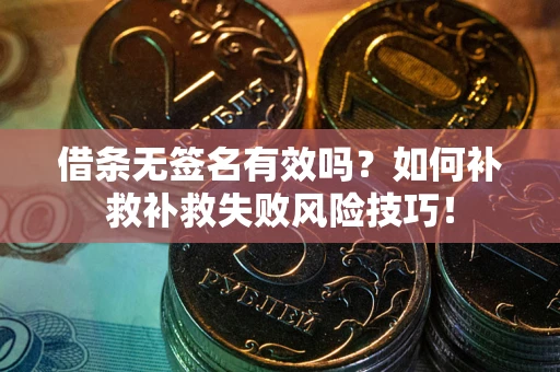 济南借条无签名有效吗？如何补救补救失败风险技巧！