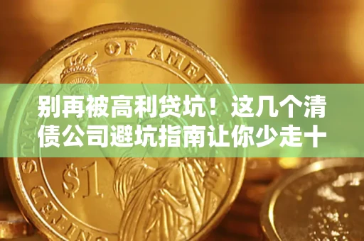 济南别再被高利贷坑！这几个清债公司避坑指南让你少走十年弯路