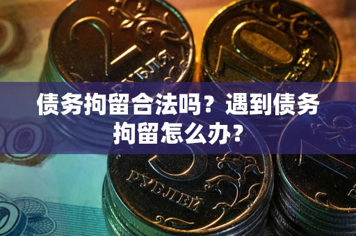 济南债务拘留合法吗？遇到债务拘留怎么办？