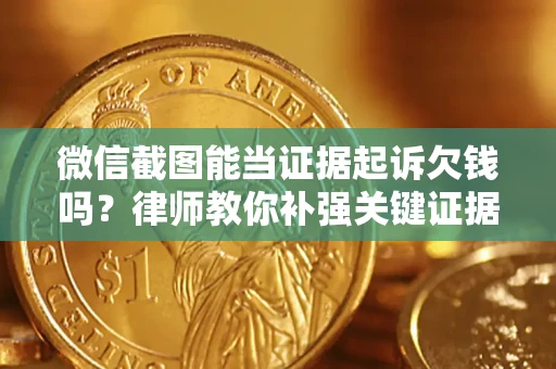 济南微信截图能当证据起诉欠钱吗？律师教你补强关键证据