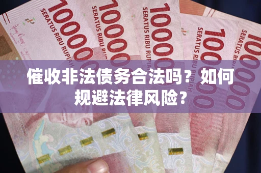 济南催收非法债务合法吗？如何规避法律风险？