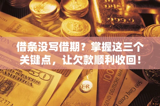 济南借条没写借期？掌握这三个关键点，让欠款顺利收回！