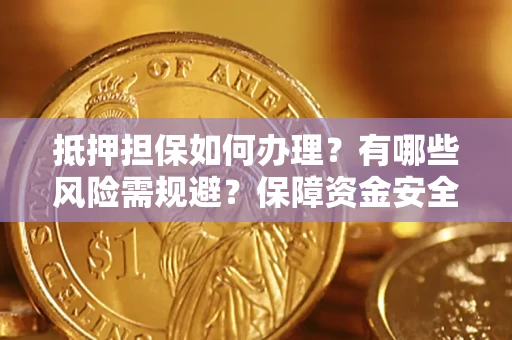 济南抵押担保如何办理？有哪些风险需规避？保障资金安全