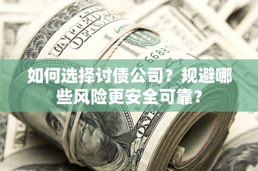济南如何选择讨债公司？规避哪些风险更安全可靠？