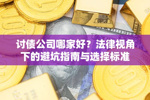 济南讨债公司哪家好？法律视角下的避坑指南与选择标准