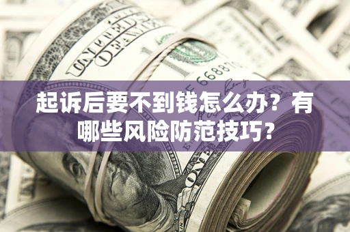 济南起诉后要不到钱怎么办?有哪些风险防范技巧? 济南起诉后要不到钱怎么办?有哪些风险防范技巧?