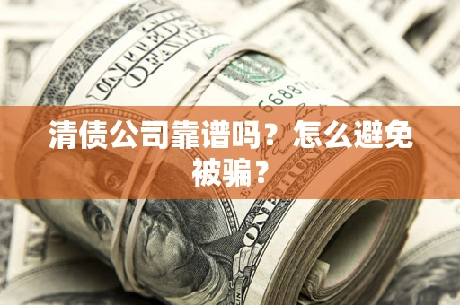 济南清债公司靠谱吗？怎么避免被骗？