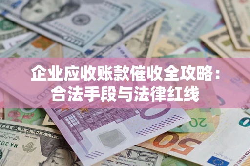 济南企业应收账款催收全攻略：合法手段与法律红线