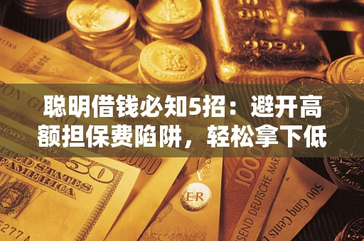 济南聪明借钱必知5招：避开高额担保费陷阱，轻松拿下低息贷款