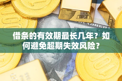 济南借条的有效期最长几年？如何避免超期失效风险？