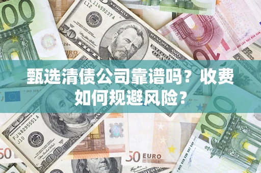 济南甄选清债公司靠谱吗？收费如何规避风险？