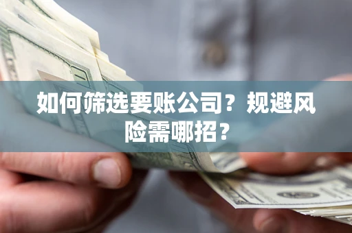 济南如何筛选要账公司？规避风险需哪招？