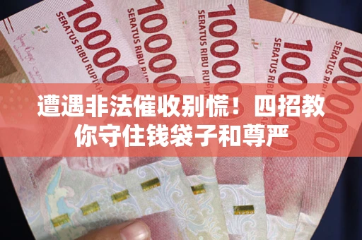 济南遭遇非法催收别慌！四招教你守住钱袋子和尊严