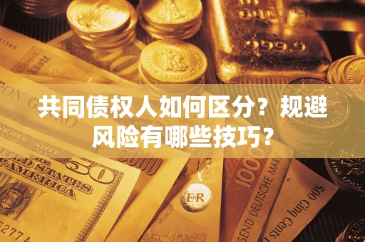 济南共同债权人如何区分？规避风险有哪些技巧？