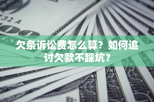 济南欠条诉讼费怎么算？如何追讨欠款不踩坑？
