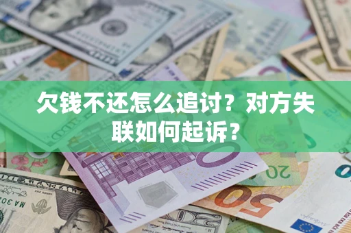 济南欠钱不还怎么追讨？对方失联如何起诉？