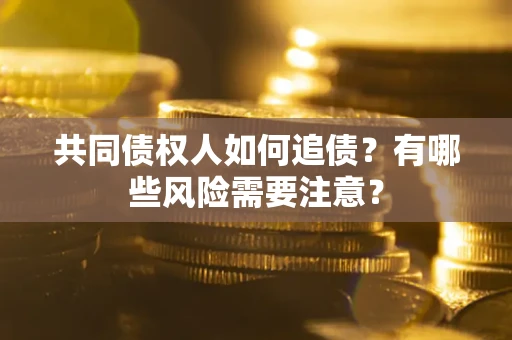 济南共同债权人如何追债？有哪些风险需要注意？