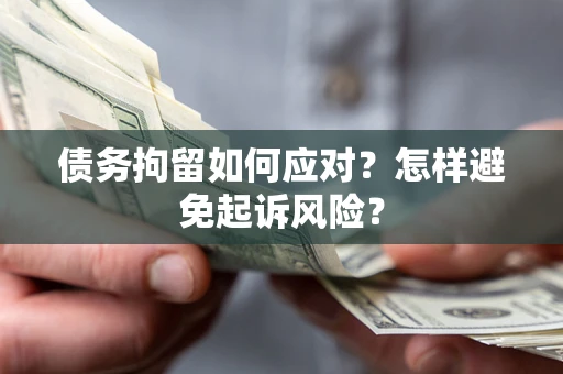 济南债务拘留如何应对？怎样避免起诉风险？
