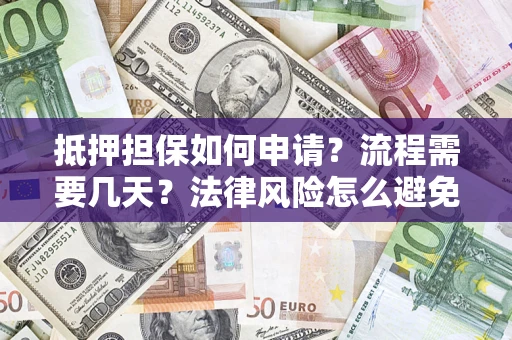 济南抵押担保如何申请？流程需要几天？法律风险怎么避免？避坑指南