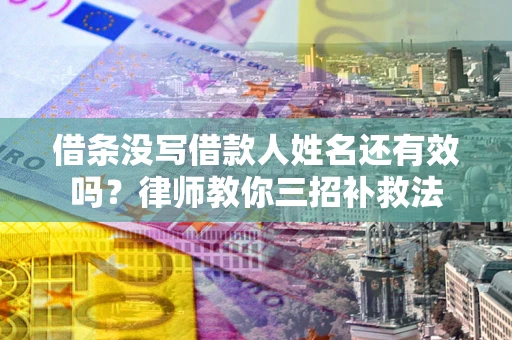济南借条没写借款人姓名还有效吗？律师教你三招补救法