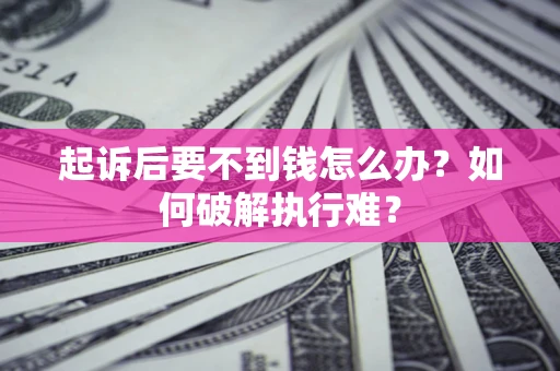 济南起诉后要不到钱怎么办？如何破解执行难？