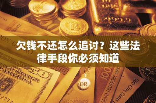 济南欠钱不还怎么追讨？这些法律手段你必须知道