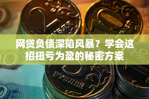济南网贷负债深陷风暴？学会这招扭亏为盈的秘密方案