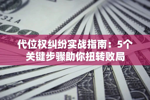 济南代位权纠纷实战指南：5个关键步骤助你扭转败局