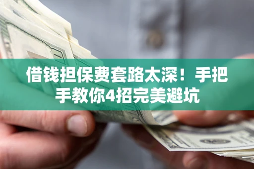 济南借钱担保费套路太深！手把手教你4招完美避坑