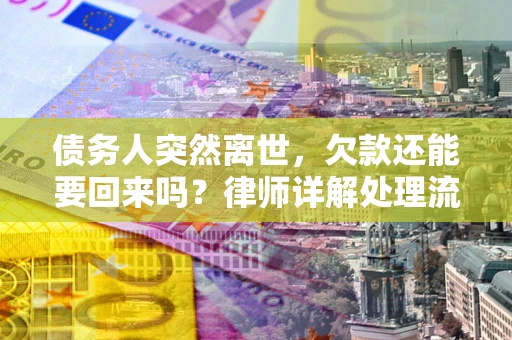 济南债务人突然离世，欠款还能要回来吗？律师详解处理流程