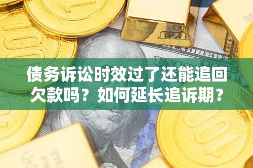 济南债务诉讼时效过了还能追回欠款吗？如何延长追诉期？