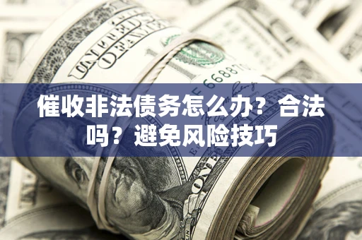 济南催收非法债务怎么办？合法吗？避免风险技巧