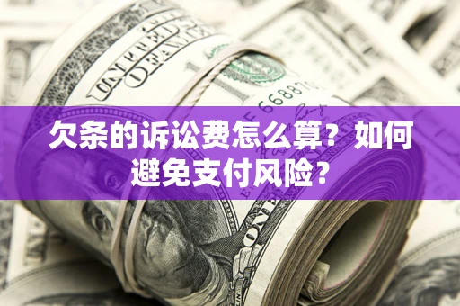 济南欠条的诉讼费怎么算？如何避免支付风险？