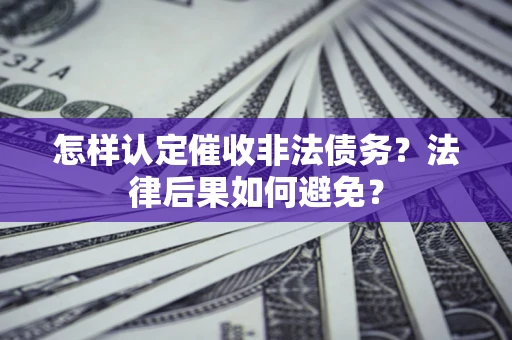 济南怎样认定催收非法债务？法律后果如何避免？