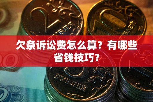 济南欠条诉讼费怎么算？有哪些省钱技巧？