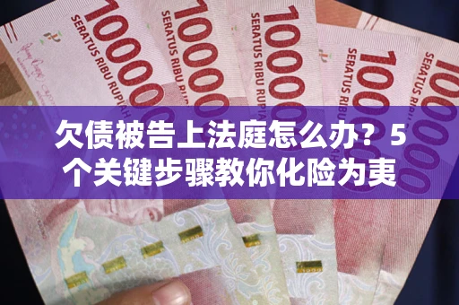 济南欠债被告上法庭怎么办？5个关键步骤教你化险为夷