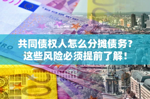 济南共同债权人怎么分摊债务？这些风险必须提前了解！