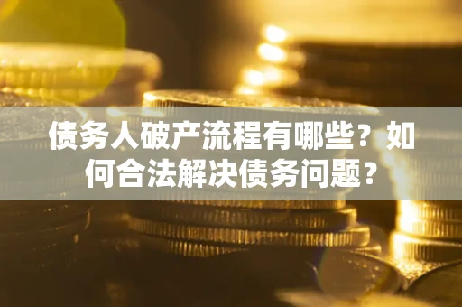济南债务人破产流程有哪些？如何合法解决债务问题？